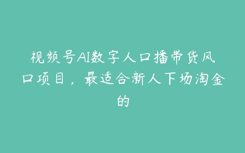 视频号AI数字人口播带货风口项目，最适合新人下场淘金的百度网盘下载