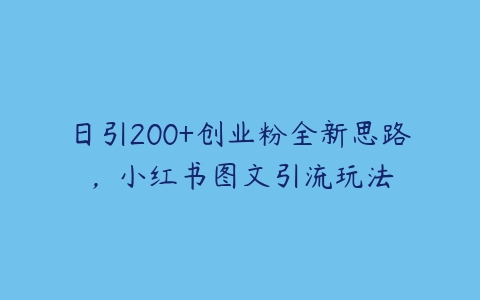 日引200+创业粉全新思路，小红书图文引流玩法百度网盘下载