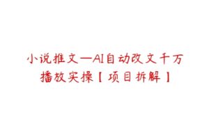 小说推文—AI自动改文千万播放实操【项目拆解】-51自学联盟