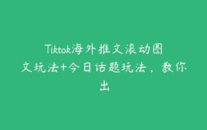 Tiktok海外推文滚动图文玩法+今日话题玩法，教你出-51自学联盟