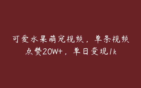 可爱水果萌宠视频，单条视频点赞20W+，单日变现1k百度网盘下载