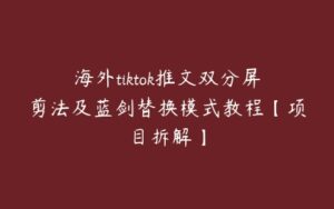 海外tiktok推文双分屏剪法及蓝剑替换模式教程【项目拆解】-51自学联盟