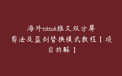 海外tiktok推文双分屏剪法及蓝剑替换模式教程【项目拆解】百度网盘下载