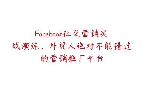 Facebook社交营销实战演练，外贸人绝对不能错过的营销推广平台百度网盘下载