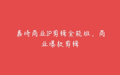 嘉琦商业IP剪辑全能班，商业爆款剪辑-51自学联盟