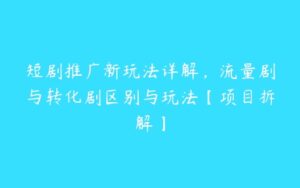 短剧推广新玩法详解，流量剧与转化剧区别与玩法【项目拆解】-51自学联盟