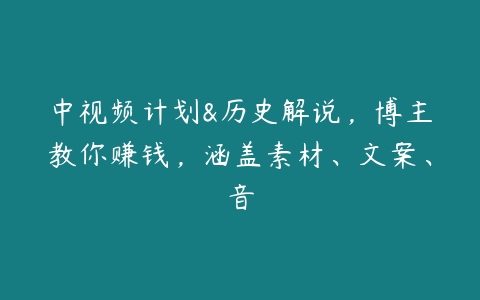 中视频计划&历史解说，博主教你赚钱，涵盖素材、文案、音百度网盘下载