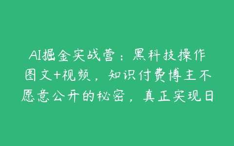 AI掘金实战营：黑科技操作图文+视频，知识付费博主不愿意公开的秘密，真正实现日收益1k【项目拆解】-51自学联盟