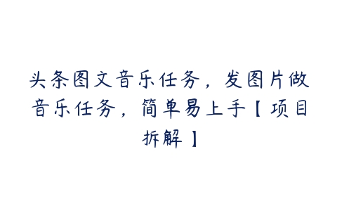 头条图文音乐任务，发图片做音乐任务，简单易上手【项目拆解】-51自学联盟