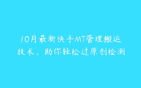 10月最新快手MT管理搬运技术，助你轻松过原创检测百度网盘下载