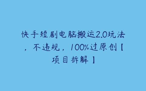 图片[1]-快手短剧电脑搬运2.0玩法，不违规，100%过原创【项目拆解】-本文