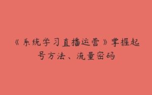 《系统学习直播运营》掌握起号方法、流量密码-51自学联盟