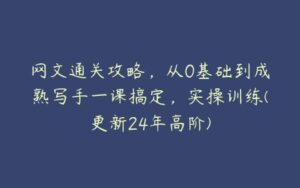 网文通关攻略，从0基础到成熟写手一课搞定，实操训练(更新24年高阶)-51自学联盟