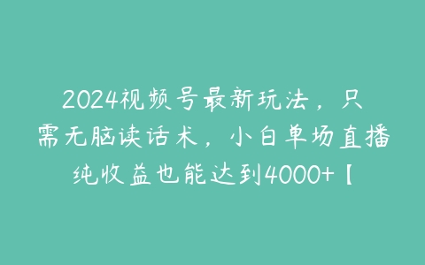 图片[1]-2024视频号最新玩法，只需无脑读话术，小白单场直播纯收益也能达到4000+【项目拆解】-本文