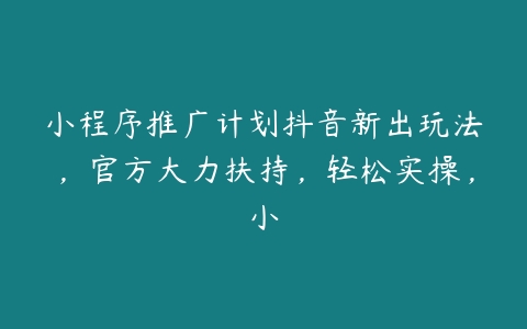 小程序推广计划抖音新出玩法，官方大力扶持，轻松实操，小-51自学联盟