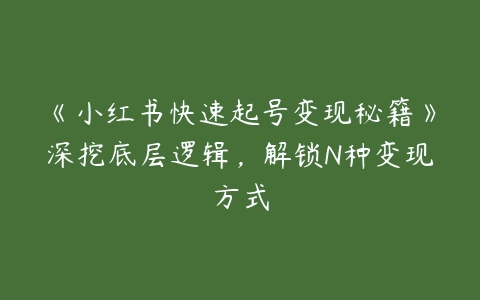 《小红书快速起号变现秘籍》深挖底层逻辑，解锁N种变现方式-51自学联盟