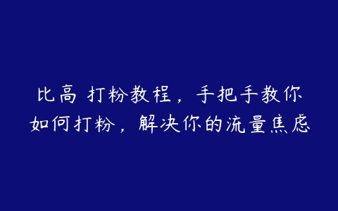 比高・打粉教程，手把手教你如何打粉，解决你的流量焦虑百度网盘下载