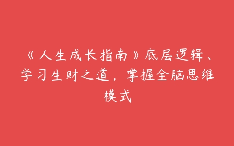 《人生成长指南》底层逻辑、学习生财之道，掌握全脑思维模式-51自学联盟