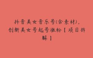 抖音美女音乐号(含素材)，创新美女号起号涨粉【项目拆解】-51自学联盟