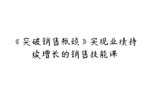 《突破销售瓶颈》实现业绩持续增长的销售技能课百度网盘下载