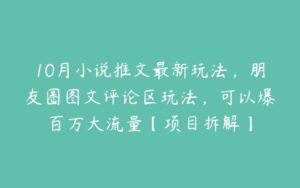 10月小说推文最新玩法，朋友圈图文评论区玩法，可以爆百万大流量【项目拆解】-51自学联盟