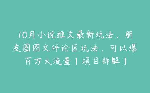 图片[1]-10月小说推文最新玩法，朋友圈图文评论区玩法，可以爆百万大流量【项目拆解】-本文