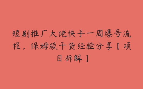 短剧推广大佬快手一周爆号流程，保姆级干货经验分享【项目拆解】-51自学联盟