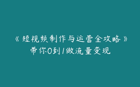 《短视频制作与运营全攻略》带你0到1做流量变现百度网盘下载