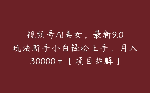 图片[1]-视频号AI美女，最新9.0玩法新手小白轻松上手，月入30000＋【项目拆解】-本文