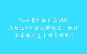 Tiktok海外推文滚动图文玩法+今日话题玩法，教你出海赚美金【项目拆解】-51自学联盟