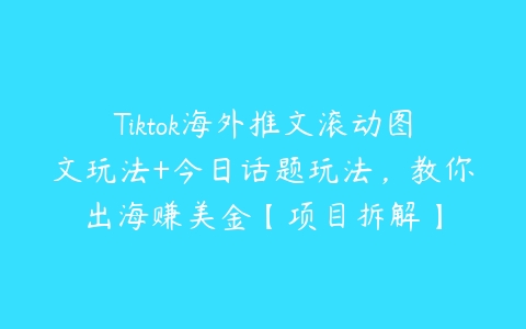 Tiktok海外推文滚动图文玩法+今日话题玩法，教你出海赚美金【项目拆解】-51自学联盟