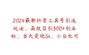 2024最新抖音工具号引流玩法，高效日引300+创业粉，当天变现5k，小白也可成为实战高手【项目拆解】-51自学联盟