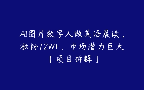 AI图片数字人做英语晨读，涨粉12W+，市场潜力巨大【项目拆解】百度网盘下载