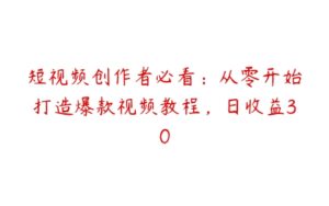 短视频创作者必看：从零开始打造爆款视频教程，日收益30-51自学联盟