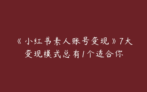 图片[1]-《小红书素人账号变现》7大变现模式总有1个适合你-本文