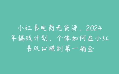 图片[1]-小红书电商无货源，2024年搞钱计划，个体如何在小红书风口赚到第一桶金-本文