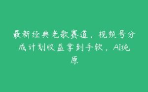 最新经典老歌赛道，视频号分成计划收益拿到手软，AI纯原-51自学联盟