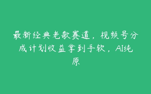 最新经典老歌赛道，视频号分成计划收益拿到手软，AI纯原百度网盘下载