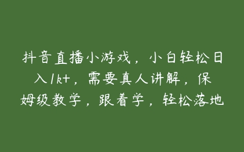 抖音直播小游戏，小白轻松日入1k+，需要真人讲解，保姆级教学，跟着学，轻松落地【项目拆解】百度网盘下载