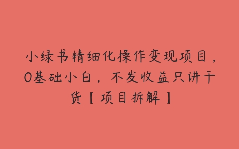 小绿书精细化操作变现项目，0基础小白，不发收益只讲干货【项目拆解】-51自学联盟