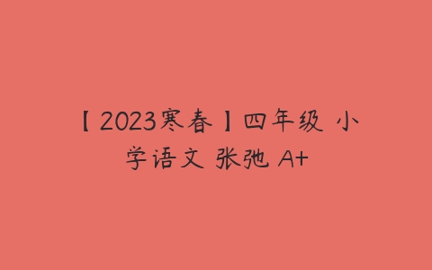 图片[1]-【2023寒春】四年级 小学语文 张弛 A+-本文