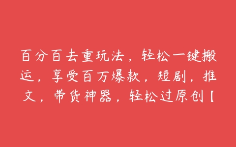 百分百去重玩法，轻松一键搬运，享受百万爆款，短剧，推文，带货神器，轻松过原创【项目拆解】百度网盘下载