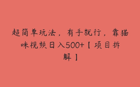 超简单玩法，有手就行，靠猫咪视频日入500+【项目拆解】-51自学联盟