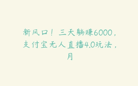 新风口！三天躺赚6000，支付宝无人直播4.0玩法，月-51自学联盟