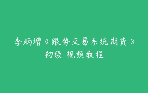 图片[1]-李炳增《跟势交易系统期货》初级 视频教程-本文