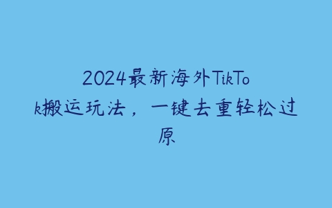 2024最新海外TikTok搬运玩法，一键去重轻松过原-51自学联盟