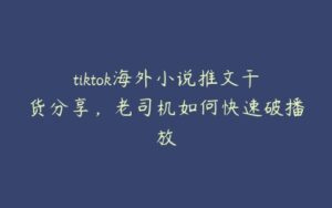 tiktok海外小说推文干货分享，老司机如何快速破播放-51自学联盟