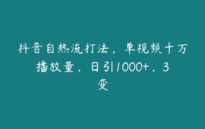 抖音自热流打法，单视频十万播放量，日引1000+，3变-51自学联盟