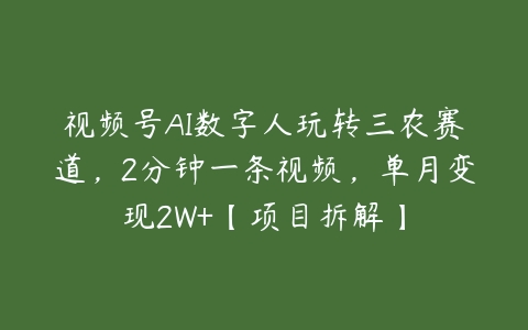 视频号AI数字人玩转三农赛道，2分钟一条视频，单月变现2W+【项目拆解】百度网盘下载