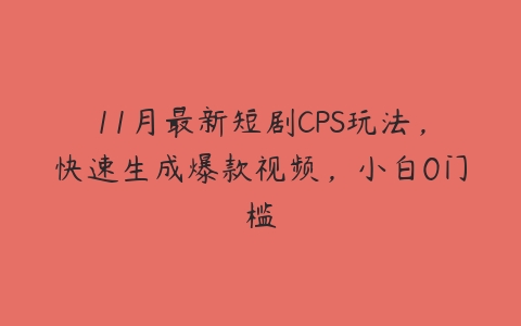 11月最新短剧CPS玩法，快速生成爆款视频，小白0门槛百度网盘下载